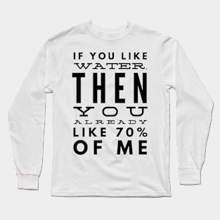 If You Like Water, Then You Already Like 70% of Me Long Sleeve T-Shirt
